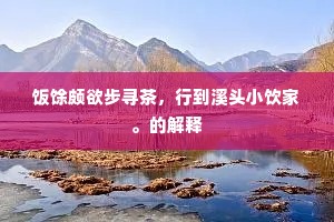 饭馀颇欲步寻茶，行到溪头小饮家。的解释