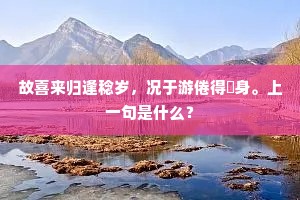 故喜来归逢稔岁，况于游倦得閒身。上一句是什么？