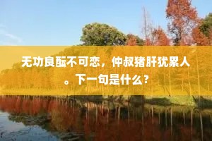 无功良酝不可恋，仲叔猪肝犹累人。下一句是什么？