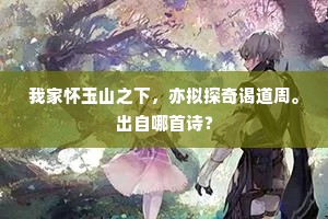 我家怀玉山之下，亦拟探奇谒道周。出自哪首诗？