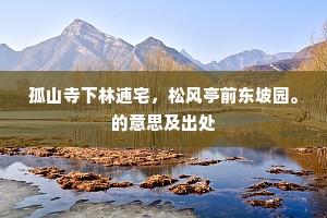 孤山寺下林逋宅，松风亭前东坡园。的意思及出处