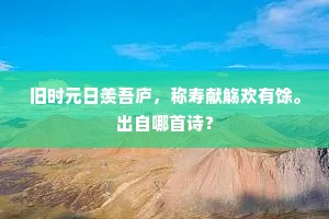 旧时元日羡吾庐，称寿献觞欢有馀。出自哪首诗？