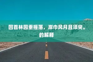 回首林园重摇落，岸巾风月且须臾。的解释