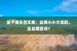 瓮子滩头百丈牵，此其小小大犹前。出自哪首诗？