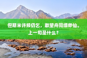 但期米许频仍乞，敢望舟同缥缈仙。上一句是什么？