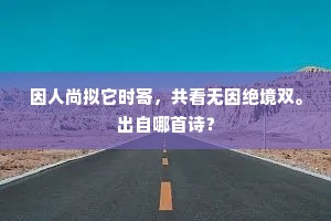 因人尚拟它时寄，共看无因绝境双。出自哪首诗？