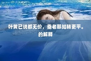 叶黄已说都无价，蚕老那知转更平。的解释