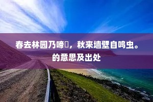 春去林园乃啼鴂，秋来墙壁自鸣虫。的意思及出处