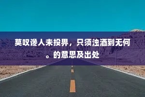 莫叹谗人未投畀，只须浊酒到无何。的意思及出处