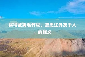 买得武夷毛竹杖，忽思江外友于人。的释义