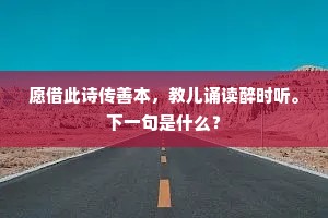 愿借此诗传善本，教儿诵读醉时听。下一句是什么？