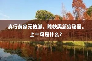 真行黄家元佑脚，隐帙奥篇穷秘阁。上一句是什么？