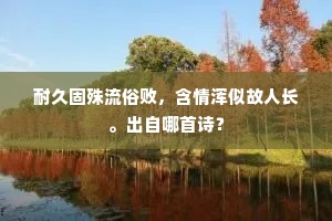 耐久固殊流俗败，含情浑似故人长。出自哪首诗？