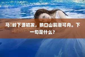 马騣岭下源初发，鹅口山前渐可舟。下一句是什么？