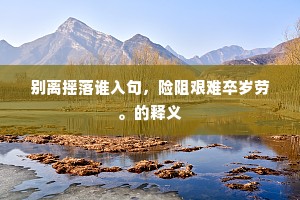 别离摇落谁入句，险阻艰难卒岁劳。的释义