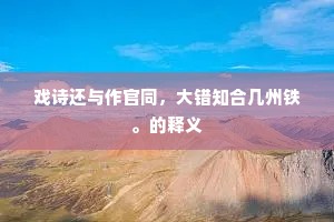 戏诗还与作官同，大错知合几州铁。的释义