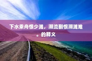 下水乘舟恨少滩，溯流翻恨溯滩难。的释义