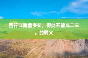 吾行江南盖多矣，得此不能成二三。的释义