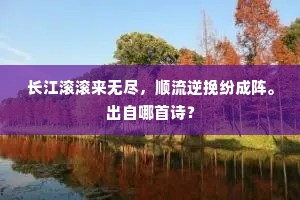 长江滚滚来无尽，顺流逆挽纷成阵。出自哪首诗？