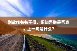 剩欲作书书不得，旧知吾懒是吾真。上一句是什么？