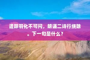 遗踪羽化不可问，朗诵二诗行绕除。下一句是什么？