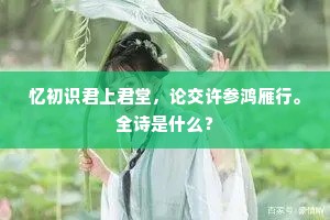 忆初识君上君堂，论交许参鸿雁行。全诗是什么？