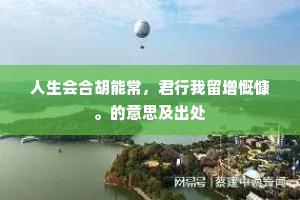 人生会合胡能常，君行我留增慨慷。的意思及出处