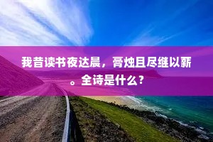 我昔读书夜达晨，膏烛且尽继以薪。全诗是什么？