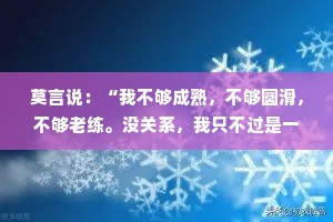 莫言说：“我不够成熟，不够圆滑，不够老练。没关系，我只不过是一个晚熟的人。”
