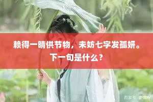赖得一晴供节物，未妨七字发孤妍。下一句是什么？