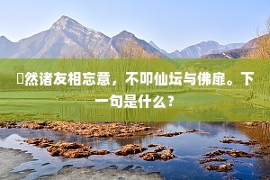驩然诸友相忘意，不叩仙坛与佛扉。下一句是什么？