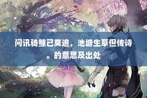 问讯骑鲸已莫追，池塘生草但传诗。的意思及出处