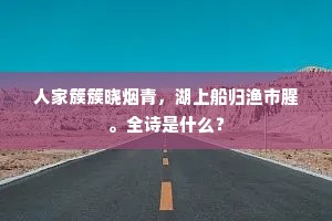 人家簇簇晓烟青，湖上船归渔市腥。全诗是什么？