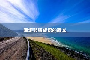 陶熔鼓铸成语的释义