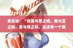 莫言说：“在善与恶之间，美与丑之间，爱与恨之间，应该有一个模糊的地带。”