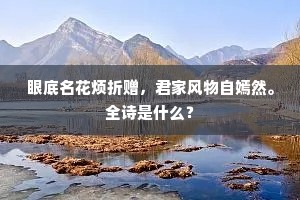 眼底名花烦折赠，君家风物自嫣然。全诗是什么？