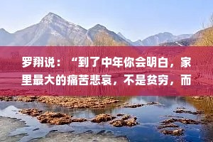 罗翔说：“到了中年你会明白，家里最大的痛苦悲哀，不是贫穷，而是30岁了，依旧不知道自己想要什么，不知道如何实现。”
