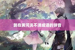 跳在黄河洗不清成语的拼音