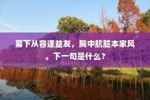 幕下从容逢益友，胸中肮脏本家风。下一句是什么？