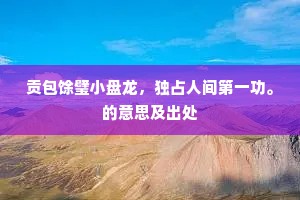 贡包馀璧小盘龙，独占人间第一功。的意思及出处