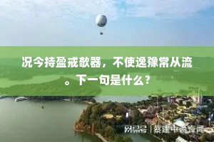 况今持盈戒欹器，不使逸豫常从流。下一句是什么？