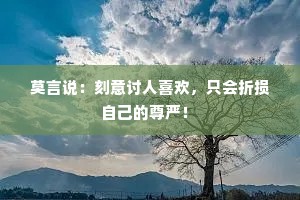 莫言说：刻意讨人喜欢，只会折损自己的尊严！ 