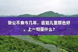 张公不食今几年，齿如儿童颜色好。上一句是什么？