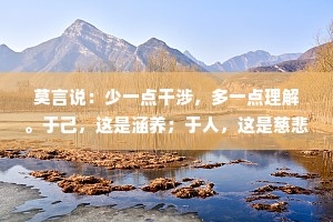 莫言说：少一点干涉，多一点理解。于己，这是涵养；于人，这是慈悲！