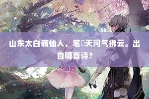 山东太白谪仙人，笔捲天河气拂云。出自哪首诗？