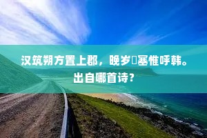 汉筑朔方置上郡，晚岁欵塞惟呼韩。出自哪首诗？