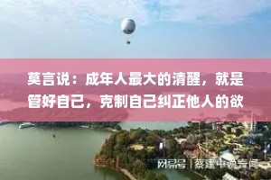 莫言说：成年人最大的清醒，就是管好自己，克制自己纠正他人的欲望！