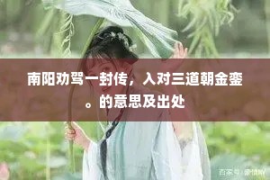 南阳劝驾一封传，入对三道朝金銮。的意思及出处