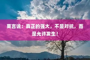 莫言说：真正的强大，不是对抗，而是允许发生！