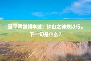延平双剑朝丰城，钟山之钟挟以行。下一句是什么？